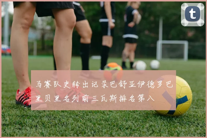 马赛队史转出记录巴舒亚伊德罗巴里贝里名列前三瓦斯排名第八