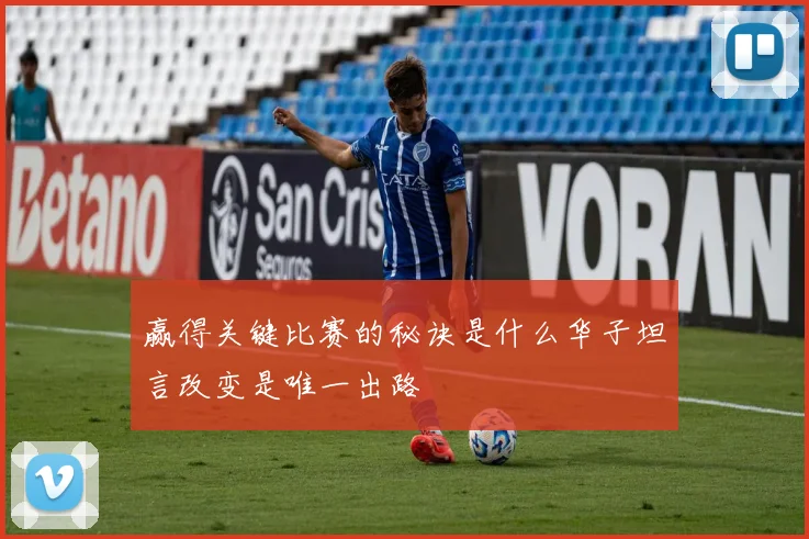 赢得关键比赛的秘诀是什么华子坦言改变是唯一出路