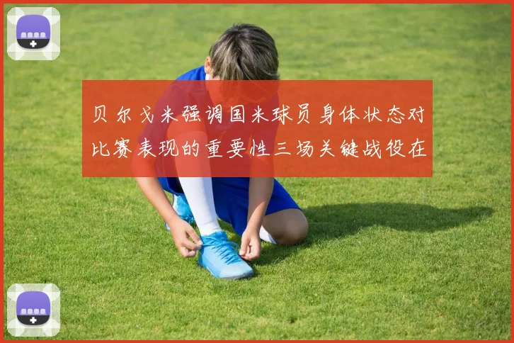 贝尔戈米强调国米球员身体状态对比赛表现的重要性三场关键战役在即