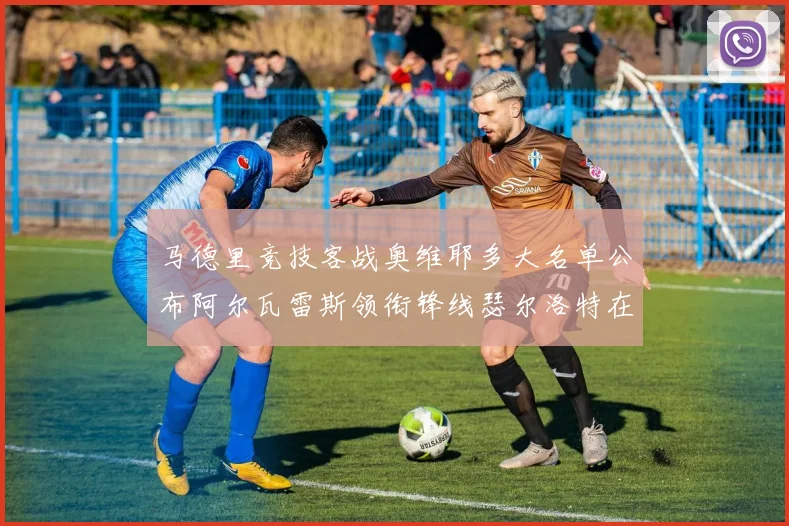马德里竞技客战奥维耶多大名单公布阿尔瓦雷斯领衔锋线瑟尔洛特在列