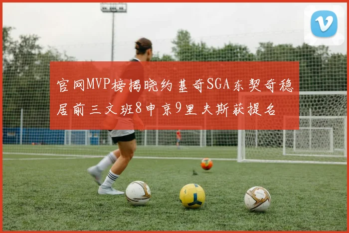 官网MVP榜揭晓约基奇SGA东契奇稳居前三文班8申京9里夫斯获提名