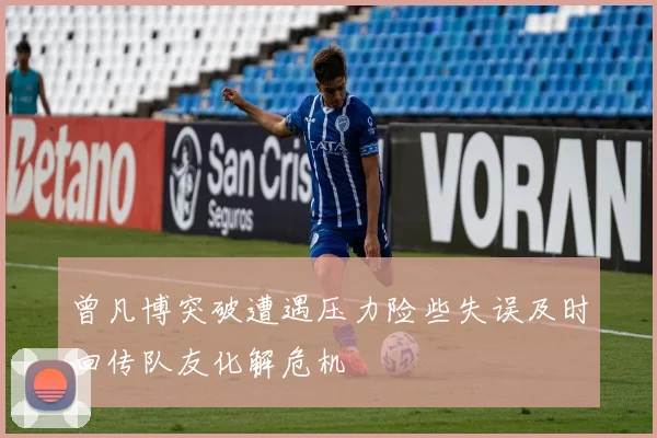 曾凡博突破遭遇压力险些失误及时回传队友化解危机