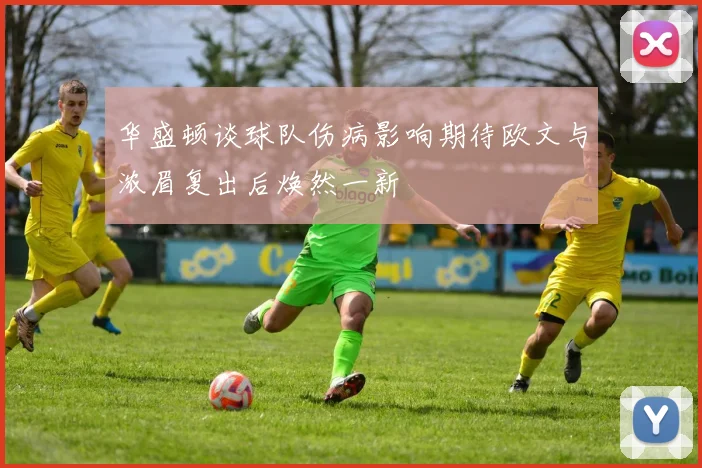 华盛顿谈球队伤病影响期待欧文与浓眉复出后焕然一新