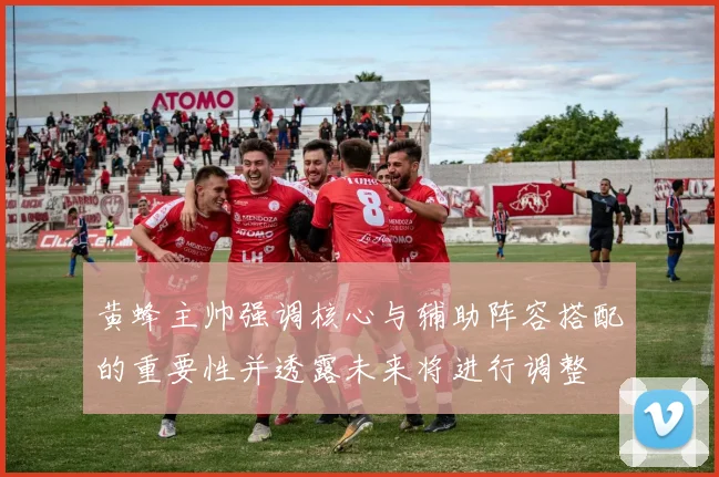 黄蜂主帅强调核心与辅助阵容搭配的重要性并透露未来将进行调整