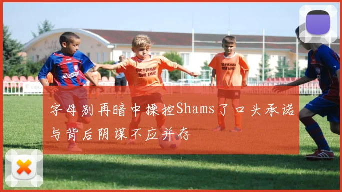 字母别再暗中操控Shams了口头承诺与背后阴谋不应并存