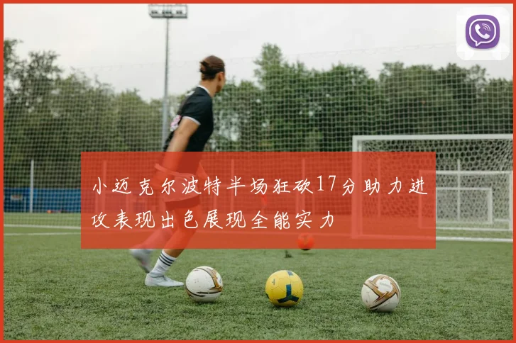 小迈克尔波特半场狂砍17分助力进攻表现出色展现全能实力
