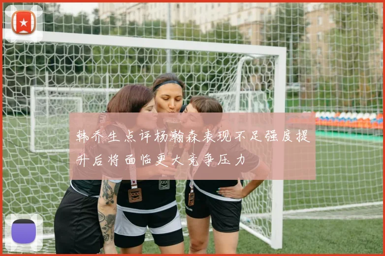 韩乔生点评杨瀚森表现不足强度提升后将面临更大竞争压力