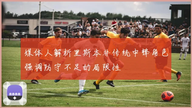 媒体人解析里斯本非传统中锋角色强调防守不足的局限性